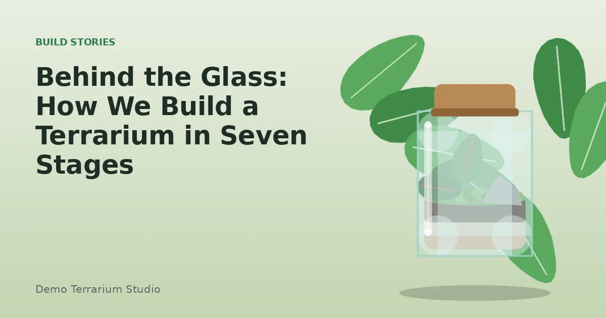 Behind the Glass: How We Build a Terrarium in Seven Stages